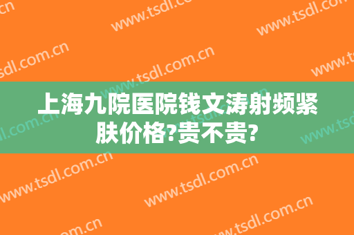 上海九院医院钱文涛射频紧肤价格?贵不贵?