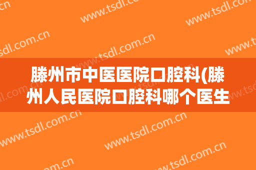 滕州市中医医院口腔科(滕州人民医院口腔科哪个医生好)