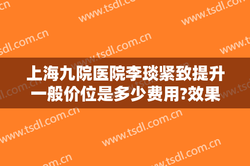 上海九院医院李琰紧致提升一般价位是多少费用?效果怎么样?