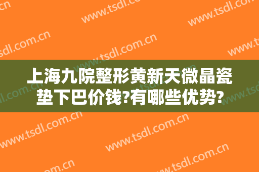 上海九院整形黄新天微晶瓷垫下巴价钱?有哪些优势?