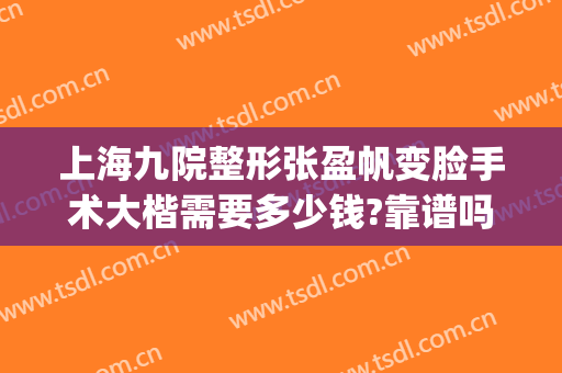 上海九院整形张盈帆变脸手术大楷需要多少钱?靠谱吗?(上海九院张盈帆隆鼻案例)