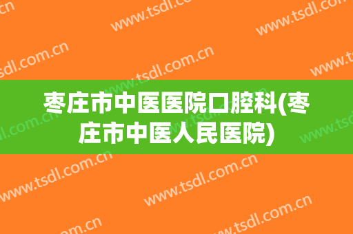枣庄市中医医院口腔科(枣庄市中医人民医院)