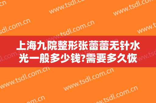 上海九院整形张蕾蕾无针水光一般多少钱?需要多久恢复?