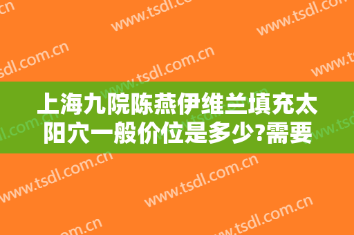 上海九院陈燕伊维兰填充太阳穴一般价位是多少?需要多久恢复?