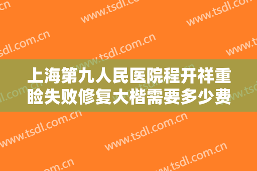 上海第九人民医院程开祥重睑失败修复大楷需要多少费用?靠谱吗?