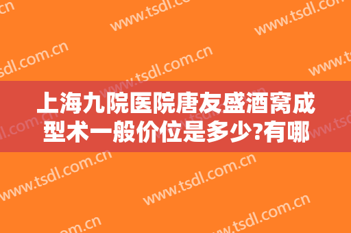 上海九院医院唐友盛酒窝成型术一般价位是多少?有哪些优势?