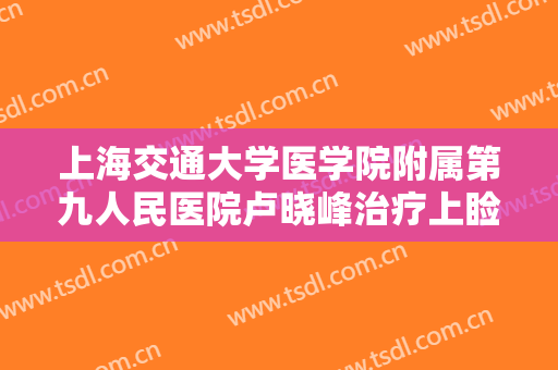 上海交通大学医学院附属第九人民医院卢晓峰治疗上睑下垂价钱?怎么样?