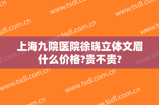 上海九院医院徐晓立体文眉什么价格?贵不贵?