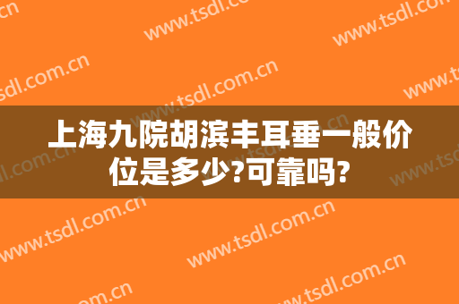 上海九院胡滨丰耳垂一般价位是多少?可靠吗?
