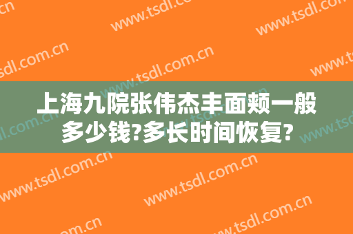 上海九院张伟杰丰面颊一般多少钱?多长时间恢复?