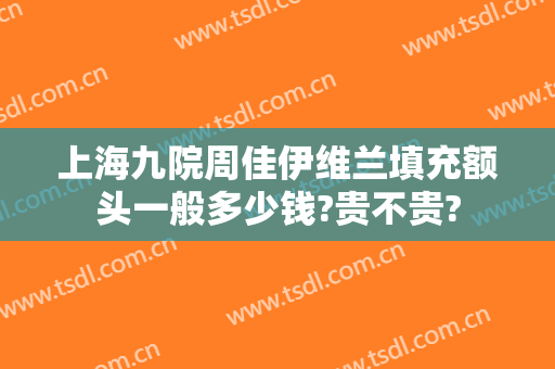 上海九院周佳伊维兰填充额头一般多少钱?贵不贵?