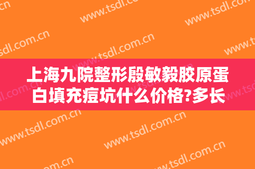 上海九院整形殷敏毅胶原蛋白填充痘坑什么价格?多长时间恢复?