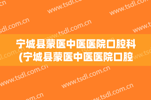 宁城县蒙医中医医院口腔科(宁城县蒙医中医医院口腔科医生)