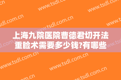 上海九院医院曹德君切开法重睑术需要多少钱?有哪些优势?