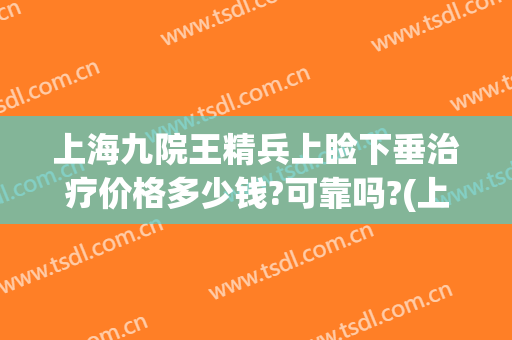 上海九院王精兵上睑下垂治疗价格多少钱?可靠吗?(上海九院上睑下垂费用)
