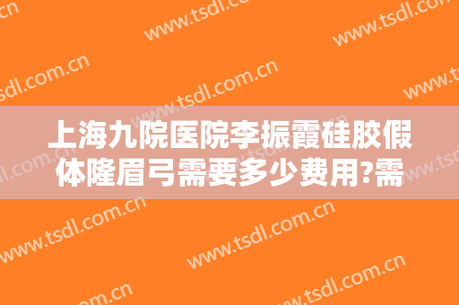 上海九院医院李振霞硅胶假体隆眉弓需要多少费用?需要多久恢复?