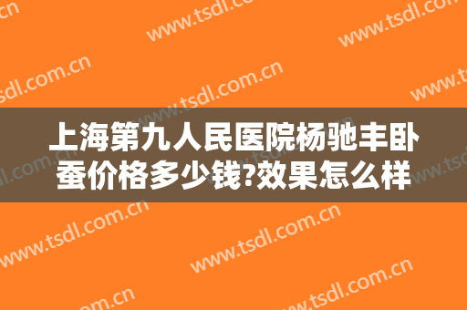 上海第九人民医院杨驰丰卧蚕价格多少钱?效果怎么样?