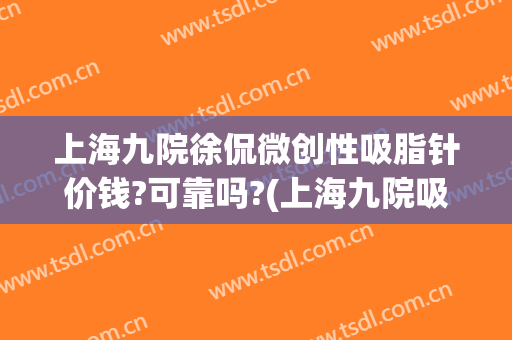 上海九院徐侃微创性吸脂针价钱?可靠吗?(上海九院吸脂专家)