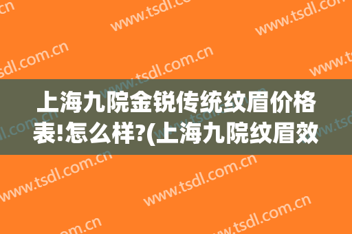 上海九院金锐传统纹眉价格表!怎么样?(上海九院纹眉效果怎么样)