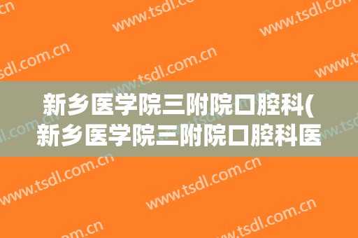 新乡医学院三附院口腔科(新乡医学院三附院口腔科医生)