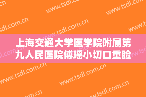 上海交通大学医学院附属第九人民医院傅瑶小切口重睑价钱?效果怎么样?