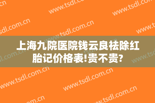 上海九院医院钱云良祛除红胎记价格表!贵不贵?