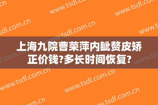 上海九院曹荣萍内眦赘皮矫正价钱?多长时间恢复?