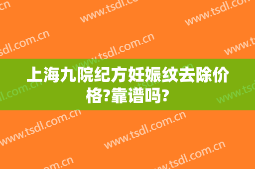 上海九院纪方妊娠纹去除价格?靠谱吗?