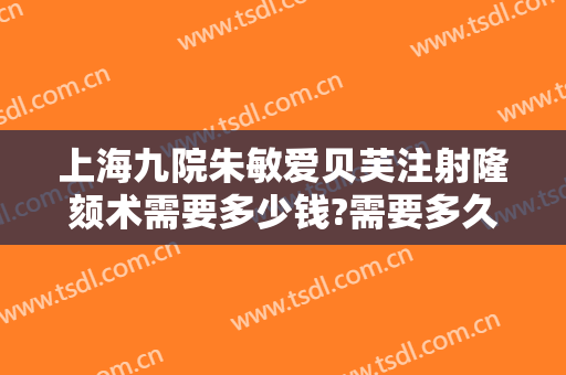 上海九院朱敏爱贝芙注射隆颏术需要多少钱?需要多久恢复?