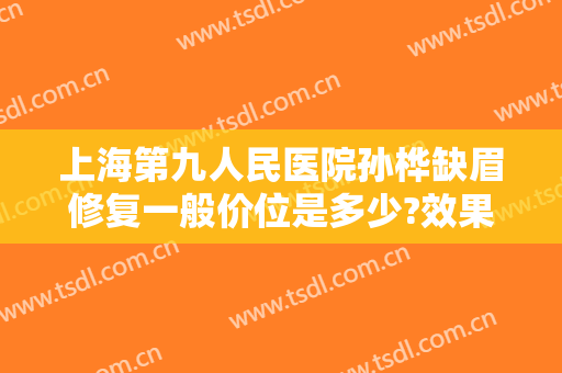 上海第九人民医院孙桦缺眉修复一般价位是多少?效果怎么样?