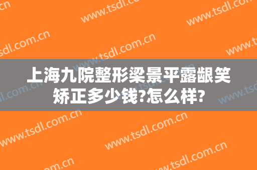 上海九院整形梁景平露龈笑矫正多少钱?怎么样?