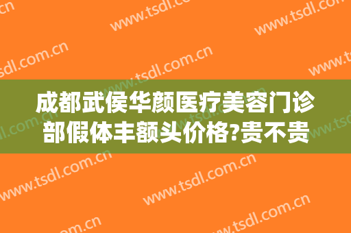 成都武侯华颜医疗美容门诊部假体丰额头价格?贵不贵?(成都华颜整形医院)