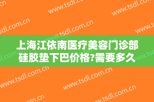 上海江依南医疗美容门诊部硅胶垫下巴价格?需要多久恢复?