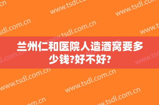 兰州仁和医院人造酒窝要多少钱?好不好?