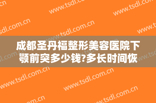 成都圣丹福整形美容医院下颚前突多少钱?多长时间恢复?