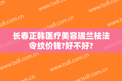 长春正韩医疗美容瑞兰祛法令纹价钱?好不好?