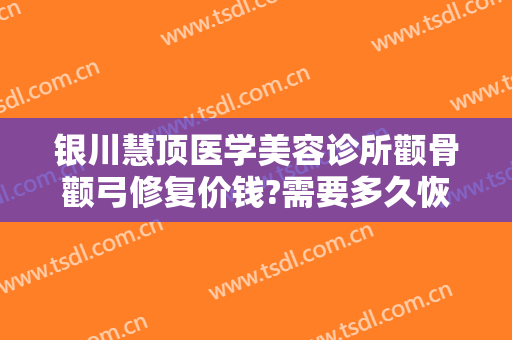 银川慧顶医学美容诊所颧骨颧弓修复价钱?需要多久恢复?