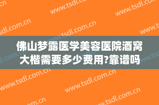 佛山梦露医学美容医院酒窝大楷需要多少费用?靠谱吗?(佛山梦露整形医院在哪里)