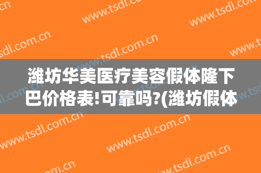 潍坊华美医疗美容假体隆下巴价格表!可靠吗?(潍坊假体隆胸)