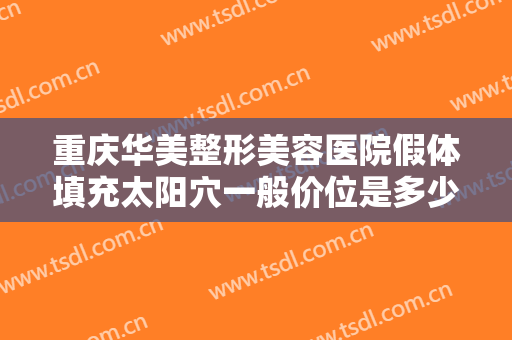 重庆华美整形美容医院假体填充太阳穴一般价位是多少费用?需要多久恢复?