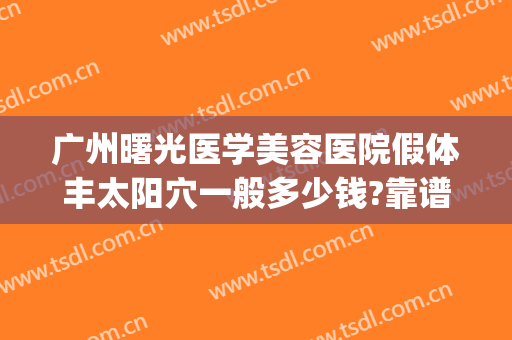 广州曙光医学美容医院假体丰太阳穴一般多少钱?靠谱吗?(广州曙光整形医院价格)