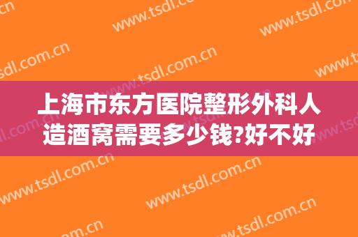 上海市东方医院整形外科人造酒窝需要多少钱?好不好?(上海东方医院整形怎样)