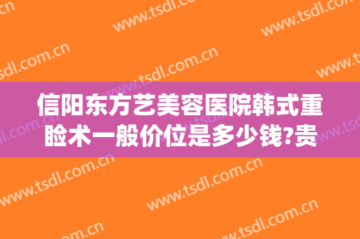 信阳东方艺美容医院韩式重睑术一般价位是多少钱?贵不贵?(信阳市东方艺美容院)