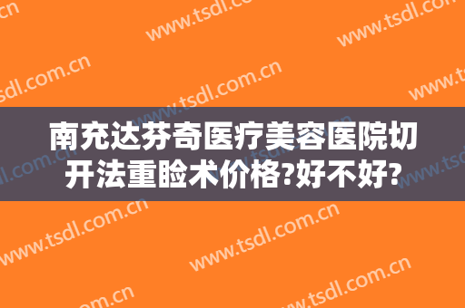 南充达芬奇医疗美容医院切开法重睑术价格?好不好?