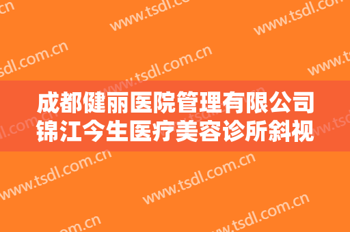成都健丽医院管理有限公司锦江今生医疗美容诊所斜视矫正要多少钱?效果怎么样?