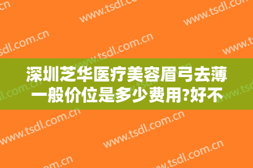 深圳芝华医疗美容眉弓去薄一般价位是多少费用?好不好?
