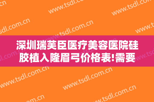 深圳瑞芙臣医疗美容医院硅胶植入隆眉弓价格表!需要多久恢复?
