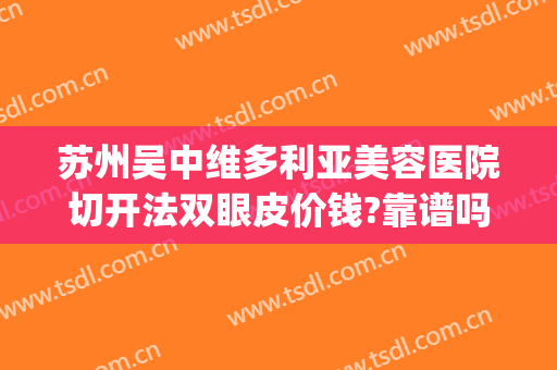 苏州吴中维多利亚美容医院切开法双眼皮价钱?靠谱吗?(苏州维多利亚整形怎么样)