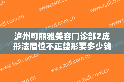 泸州可丽雅美容门诊部Z成形法眉位不正整形要多少钱?需要多久恢复?