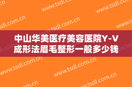 中山华美医疗美容医院Y-V成形法眉毛整形一般多少钱?好不好?